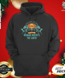 Dinosaurs Eat Man Woman Inherits The Earth Hoodie - Design By Teeshirtbear.com