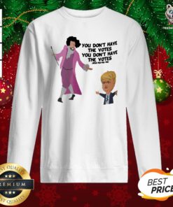 Happy Hamilton You Don’t Have The Votes You Don’t Have The Votes Aha Ha Ha Sweatshirt - Design By Teeshirtbear.com
