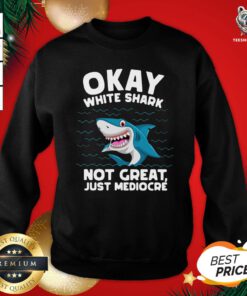 Happy Okay White Shark Not Great Just Mediocre’ Sweatshirt - Design By Teeshirtbear.com