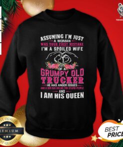 Hot Assuming I’m Just A Woman Was You First Mistake I’m A Spoiled Wife Of A Grumpy Old Trucker He Has Anger Issues Sweatshirt - Design By Teeshirtbear.com