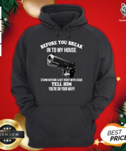 Hot Before You Break In To My House Stand Outside Get Right With Jesus Tell Him You’re On Your Way Hoodie - Design By Teeshirtbear.com