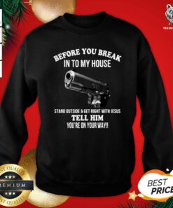 Hot Before You Break In To My House Stand Outside Get Right With Jesus Tell Him You’re On Your Way Sweatshirt - Design By Teeshirtbear.com