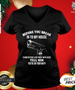 Hot Before You Break In To My House Stand Outside Get Right With Jesus Tell Him You’re On Your Way V-neck - Design By Teeshirtbear.com