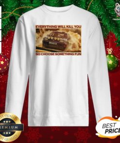 Hot Everything Will Kill You So Choose Something Fun Horizontal Sweatshirt - Design By Teeshirtbear.com