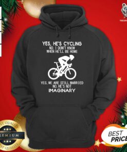 Yes He’s Cycling No I Don’t Know When He’ll Be Home Yes We Are Still Married No He’s Not Imaginary Hoodie - Design By Teeshirtbear.com