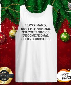 I Love Hard But I Hit Harder It’s Your Choice Unconditional Or Unconscious Tank Top - Design By Teeshirtbear.com