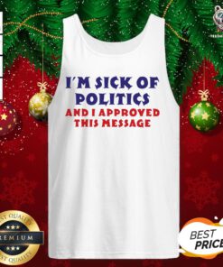 Nice I’m Sick Of Politics And I Approved This Message Tank Top - Design By Teeshirtbear.com