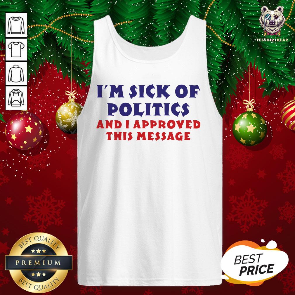 Nice I’m Sick Of Politics And I Approved This Message Tank Top - Design By Teeshirtbear.com Nice I’m Sick Of Politics And I Approved This Message Tank Top - Design By Teeshirtbear.com