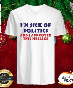Nice I’m Sick Of Politics And I Approved This Message V-neck - Design By Teeshirtbear.com