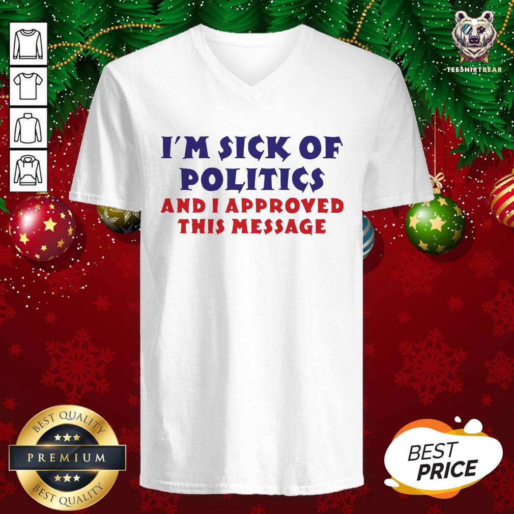 Nice I’m Sick Of Politics And I Approved This Message V-neck - Design By Teeshirtbear.com Nice I’m Sick Of Politics And I Approved This Message V-neck - Design By Teeshirtbear.com