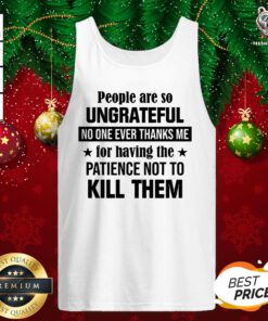 Nice People Are So Ungrateful No One Ever Thanks Me For Having The Patience Not To Kill Them Tank Top - Design By Teeshirtbear.com