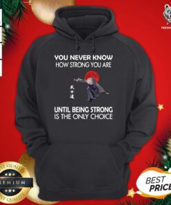 Nice You Never Know How Strong You Are Until Being Strong Is The Only Choice Samurai Hoodie - Design By Teeshirtbear.com
