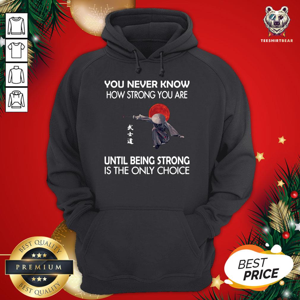 Nice You Never Know How Strong You Are Until Being Strong Is The Only Choice Samurai Hoodie - Design By Teeshirtbear.com Nice You Never Know How Strong You Are Until Being Strong Is The Only Choice Samurai Hoodie - Design By Teeshirtbear.com
