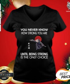 Nice You Never Know How Strong You Are Until Being Strong Is The Only Choice Samurai V-neck - Design By Teeshirtbear.com