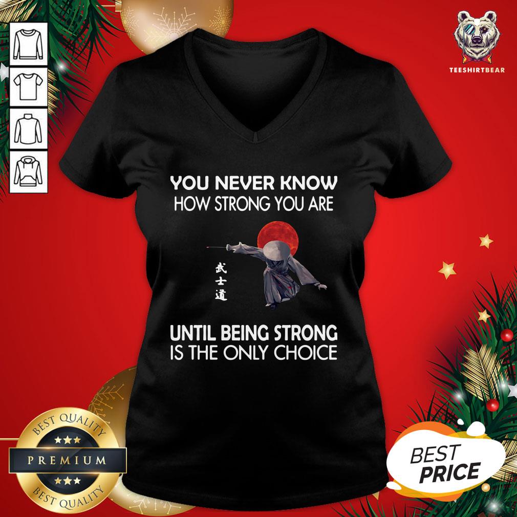 Nice You Never Know How Strong You Are Until Being Strong Is The Only Choice Samurai V-neck - Design By Teeshirtbear.com Nice You Never Know How Strong You Are Until Being Strong Is The Only Choice Samurai V-neck - Design By Teeshirtbear.com