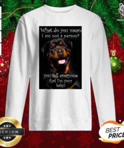 Official Dog What Do You Mean I Am Not Person You Tell Everyone That I’m Your Baby Sweatshirt - Design By Teeshirtbear.com