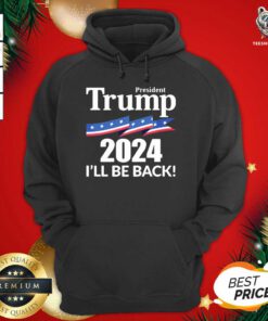 President Trump 2024 I’ll Be Back Hoodie - Design By Teeshirtbear.com