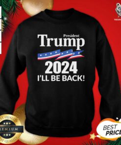 President Trump 2024 I’ll Be Back Sweatshirt - Design By Teeshirtbear.com