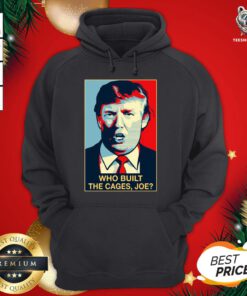 Perfect Donald Trump Who Built The Cages Joe Hoodie - Design By Teeshirtbear.com