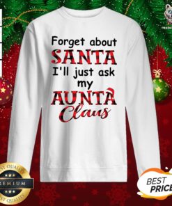 Perfect Forget About Santa I’ll Just Ask My Aunta Claus Sweatshirt - Design By Teeshirtbear.com