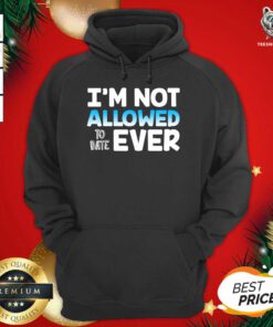 I’m Not Allowed To Date Ever Hoodie - Design By Teeshirtbear.com