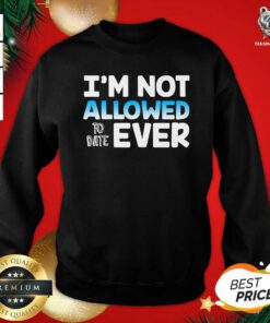 I’m Not Allowed To Date Ever Sweatshirt - Design By Teeshirtbear.com