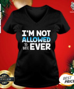 I’m Not Allowed To Date Ever V-neck - Design By Teeshirtbear.com