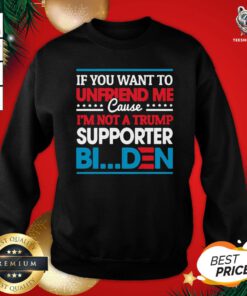 Pretty If You Want To Unfriend Me Cause Not Trump Supporter I Support Joe Biden Biden Harris 2020 Sweatshirt - Design By Teeshirtbear.com