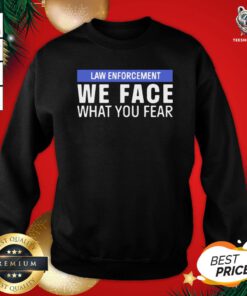 Pretty We Face What You Fear Law Enforcement Sweatshirt - Design By Teeshirtbear.com