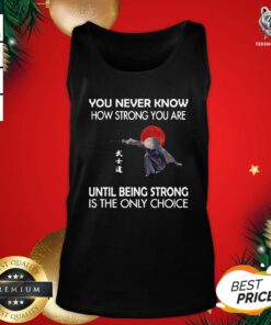 Top Samurai You Never Know How Strong You Are Until Being Strong Is The Only Choice Tank Top - Design By Teeshirtbear.com
