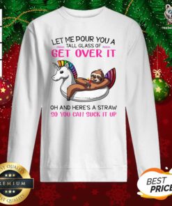 Sloth Let Me Pour You A Tall Glass Of Get Over It Oh And Here’s A Straw So You Can Suck It Up Sweatshirt - Design By Teeshirtbear.com