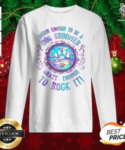 Top Touch Enough To Be A Dog Groomer Crazy Enough To Rock It Sweatshirt - Design By Teeshirtbear.com