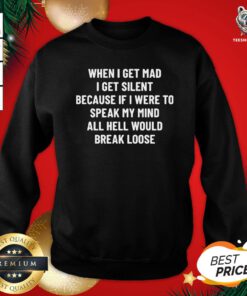 Top When I Get Mad I Get Silent Because If I Were To Speak My Mind All Hell Would Break Loose Sweatshirt - Design By Teeshirtbear.com