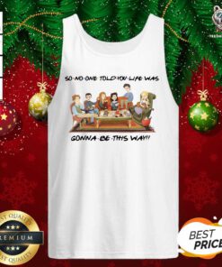 So No One Told You Life Was Gonna Be This Way Tank Top - Design By Teeshirtbear.com