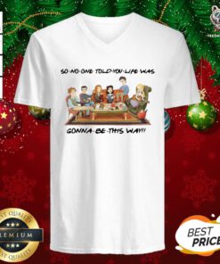 So No One Told You Life Was Gonna Be This Way V-neck - Design By Teeshirtbear.com