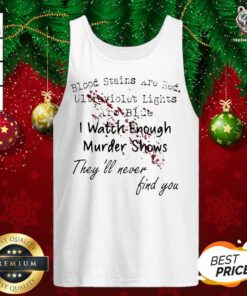 Blood Stains Are Red Ultraviolet Lights Are Blue I Watch Enough Murder Shows They’ll Never Find You Tank Top - Design By Teeshirtbear.com