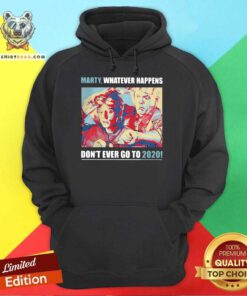 Marty Whatever Happens Don’t Ever Go To 2020 Hoodie - Design By Teeshirtbear.com