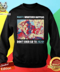 Marty Whatever Happens Don’t Ever Go To 2020 Sweatshirt - Design By Teeshirtbear.com