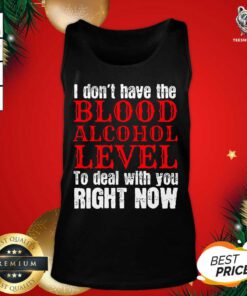 I Don’t Have The Blood Alcohol Level To Deal With You Right Now Tank Top - Design By Teeshirtbear.com