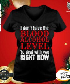 I Don’t Have The Blood Alcohol Level To Deal With You Right Now V-neck - Design By Teeshirtbear.com