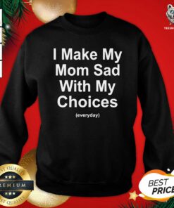 I Make My Mom Sad With My Choices Sweatshirt - Design By Teeshirtbear.com