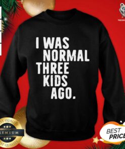 I Was Normal Three Kids Ago Sweatshirt - Design By Teeshirtbear.com