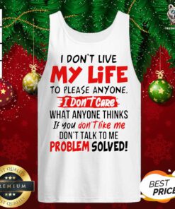 I Don’t Live My Life To Please Anyone I Don’t Care What Anyone Thinks If You Don’t Like Me Tank Top - Design By Teeshirtbear.com