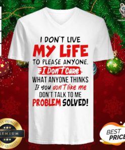 I Don’t Live My Life To Please Anyone I Don’t Care What Anyone Thinks If You Don’t Like Me V-neck - Design By Teeshirtbear.com