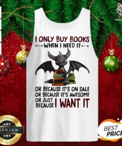 I Only Buy Books When I Need It Or Because It’s On Sale Or Because It’s Awesome Or Just Because I Want It Dragon Tank Top - Design By Teeshirtbear.com