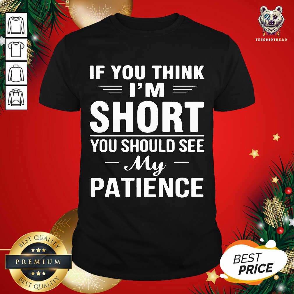 If You Think I’m Short You Should See My Patience Shirt - Design By Teeshirtbear.com