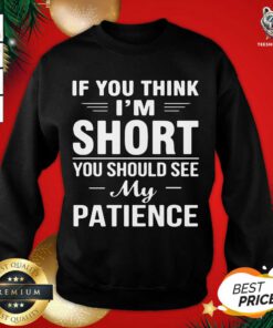 If You Think I’m Short You Should See My Patience Sweatshirt - Design By Teeshirtbear.com