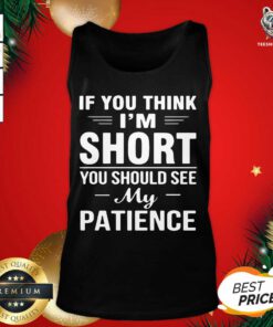 If You Think I’m Short You Should See My Patience Tank Top - Design By Teeshirtbear.com