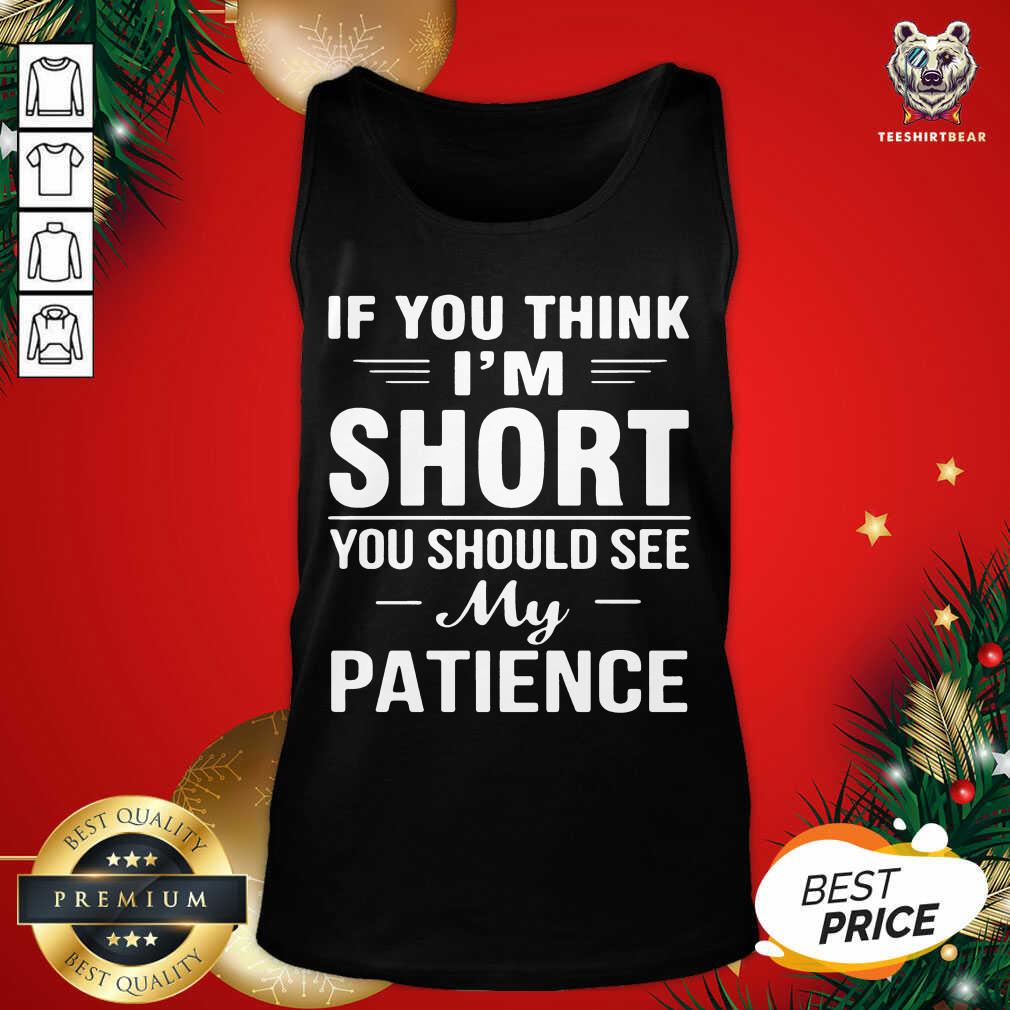 If You Think I’m Short You Should See My Patience Tank Top - Design By Teeshirtbear.com If You Think I’m Short You Should See My Patience Tank Top - Design By Teeshirtbear.com