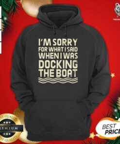 I’m Sorry For What I Said When I Was Docking The Boat Hoodie - Design By Teeshirtbear.com